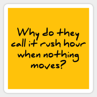 Why Do They Call it rush Hour When Nothing Moves Magnet